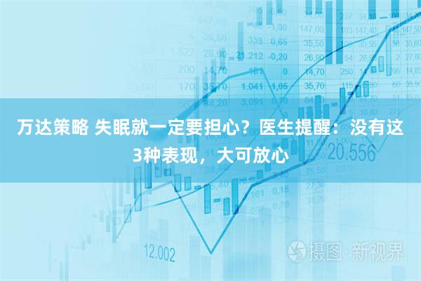 万达策略 失眠就一定要担心？医生提醒：没有这3种表现，大可放心
