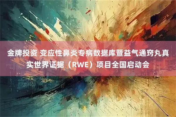 金牌投资 变应性鼻炎专病数据库暨益气通窍丸真实世界证据（RWE）项目全国启动会