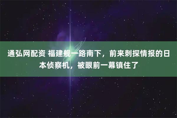 通弘网配资 福建舰一路南下，前来刺探情报的日本侦察机，被眼前一幕镇住了