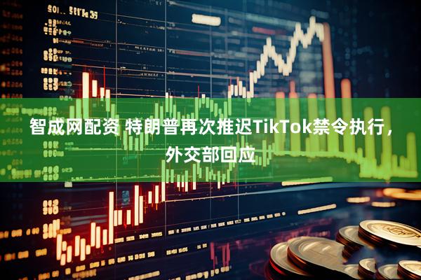 智成网配资 特朗普再次推迟TikTok禁令执行，外交部回应