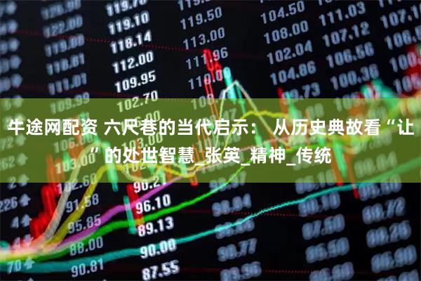 牛途网配资 六尺巷的当代启示： 从历史典故看“让”的处世智慧_张英_精神_传统