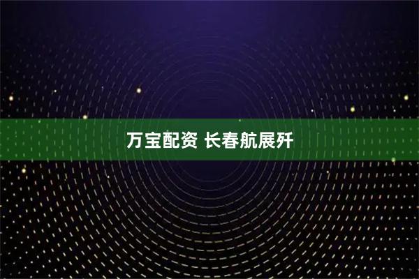 万宝配资 长春航展歼